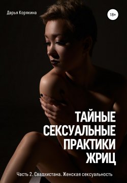 Книга "Тайные сексуальные практики Жриц. Часть 2. Свадхистана. Женская сексуальность." {Тайные сексуальные практики Жриц} – Дарья Корякина, 2021