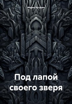 Книга "Под лапой своего зверя" – Мария Чугрова, 2021