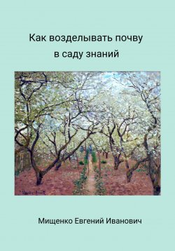 Книга "Как возделывать почву в саду знаний" – Евгений Мищенко, 2021