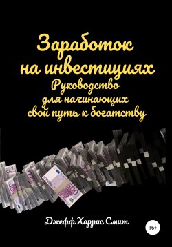 Книга "Заработок на инвестициях. Руководство для начинающих свой путь к богатству" – Джефф Харрис Смит, 2021