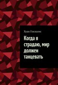 Когда я страдаю, мир должен танцевать (Разиль Ахметшин, Гонзалис Хуан)