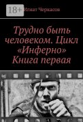 Трудно быть человеком. Цикл «Инферно». Книга первая (Игнат Черкасов)