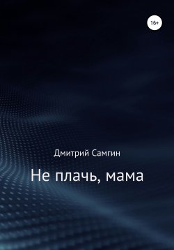 Книга "Не плачь, мама" – Дмитрий Самгин, 2021