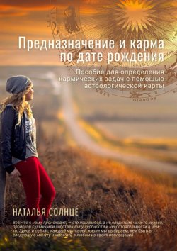 Книга "Предназначение и карма по дате рождения. Пособие для определения кармических задач с помощью астрологической карты" – Наталья Солнце