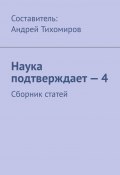 Наука подтверждает – 4. Сборник статей (Тихомиров Андрей)