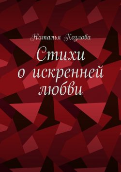 Книга "Стихи о искренней любви" – Наталья Козлова