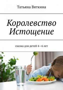 Книга "Королевство Истощение. Сказка для детей 4–6 лет" – Татьяна Вяткина