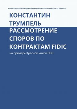 Книга "Рассмотрение споров по контрактам FIDIC. На примере Красной книги FIDIC" – Константин Трумпель