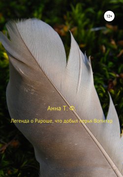 Книга "Легенда о Рароше, что добыл перья Вопитар" – Анна Т. Ф., 2021