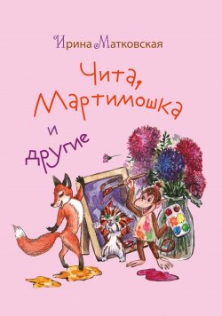 Книга "Чита, Мартимошка и другие / Сборник" – Ирина Матковская, 2021