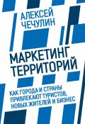 Маркетинг территорий. Как города и страны привлекают туристов, новых жителей и бизнес (Алексей Чечулин, 2021)