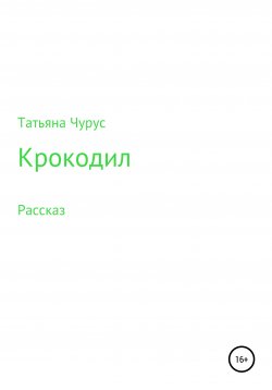 Книга "Крокодил" – Татьяна Чурус, 2021