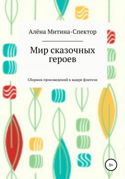 Книга "Мир сказочных героев" – Алёна Митина-Спектор, 2021