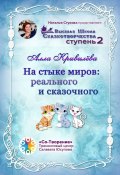 На стыке миров: реального и сказочного. Сборник Самоисполняющихся Сказок (Алла Кривилёва)