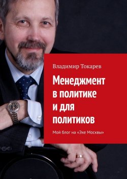 Книга "Менеджмент в политике и для политиков. Мой блог на «Эхе Москвы»" – Владимир Токарев