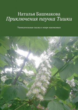 Книга "Приключения паучка Тишки. Увлекательная сказка о мире насекомых" – Наталья Башмакова