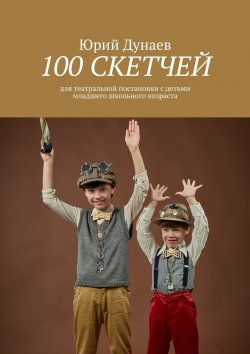 Книга "100 скетчей. Для театральной постановки с детьми младшего школьного возраста" – Юрий Дунаев