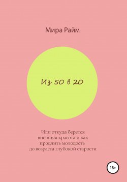 Книга "Из 50 в 20. Или откуда берется внешняя красота и как продлить молодость до возраста глубокой старости" – Мира Райм, 2020