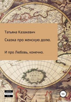 Книга "Сказка про Женскую долю. И про Любовь, конечно" – Татьяна Казакевич, 2021