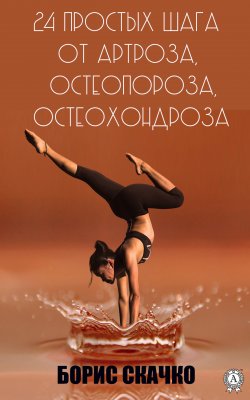 Книга "24 простых шага от артроза, остеопороза, остеохондроза" – Борис Скачко
