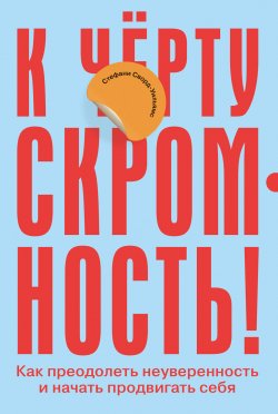 Книга "К чёрту скромность! Как преодолеть неуверенность и начать продвигать себя" – Стефани Сворд-Уильямс, 2020