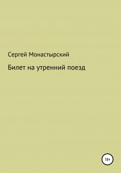Книга "Билет на утренний поезд" – Сергей Монастырский, 2021