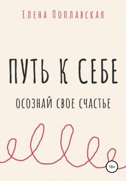 Книга "Путь к себе. Осознай свое счастье" – Елена Поплавская, 2021