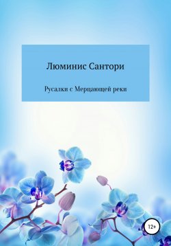 Книга "Русалки с Мерцающей реки" – Люминис Сантори, 2021