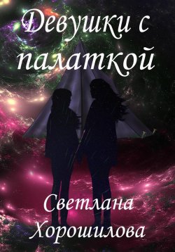 Книга "Девушки с палаткой" – Светлана Хорошилова, 2021