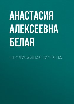 Книга "Неслучайная встреча" – Анастасия Белая, 2021