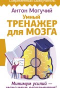 Книга "Умный тренажер для мозга. Минимум усилий – максимум результата!" (Антон Могучий, 2021)