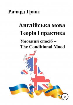 Книга "Англійська мова. Теорія і практика. Умовний спосіб – the Conditional Mood" {Англійська мова. Теорія і практика} – Ричард Грант, 2021