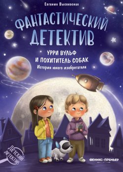 Книга "Фантастический детектив. Урри Вульф и похититель собак" {Детский детектив (Феникс)} – Евгения Высокосная, 2021