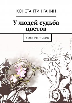 Книга "У людей судьба цветов. Сборник стихов" – Константин Ганин