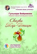 Сказки Жар-Птицы. Сборник Самоисполняющихся Сказок (Гульнара Байрамова)