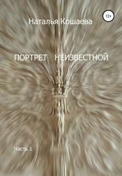 Книга "Портрет неизвестной. Часть1" – Наталья Кошаева, Наталья Кошаева, 2021