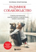Книга "Разумное собаководство. Советы ветеринара, как воспитать и вырастить щенка здоровым" (Полина Платонова, 2022)