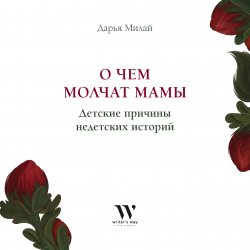 Книга "О чем молчат мамы. Детские причины недетских историй" – Дарья Милай, 2021