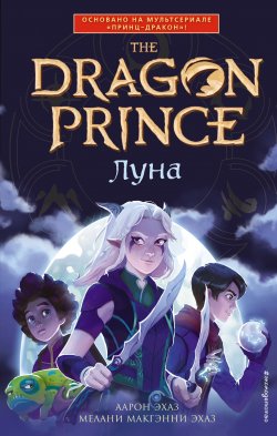 Книга "Луна" {Принц-Дракон. По легендарной саге Dragon Prince} – Аарон Эхаз, Мелани Макгэнни Эхаз, 2020