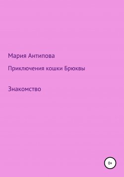 Книга "Приключения кошки Брюквы. Знакомство" – Мария Антипова, Мария Илюшина, 2021