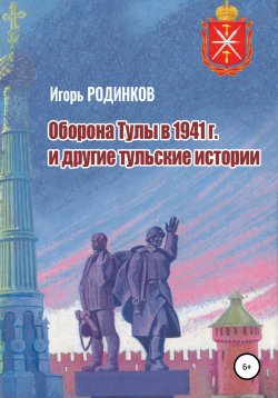 Книга "Оборона Тулы в 1941 г. и другие тульские истории" – Игорь Родинков, 2021