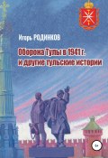 Оборона Тулы в 1941 г. и другие тульские истории (Родинков Игорь, 2021)