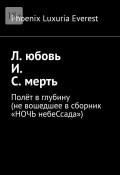 Л. юбовь И. С. мерть. Полёт в глубину (не вошедшее в сборник «НОЧЬ небеСсада») (Phoenix Luxuria Everest)