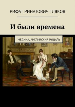 Книга "И были времена. Медина, Английский рыцарь" – Рифат Тляков