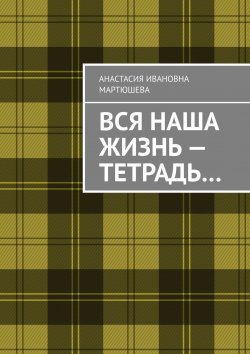 Книга "Вся наша жизнь – тетрадь…" – Анастасия Мартюшева