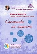 Снежинки на ладонях. Сборник Самоисполняющихся Сказок (Ирина Марчук)