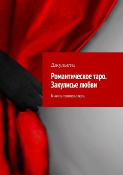 Книга "Романтическое таро. Закулисье любви. Книга-толкователь" – Джульета, Джульета