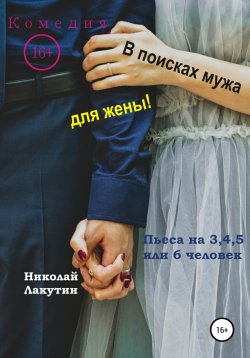 Книга "Пьеса на 3,4,5 или 6 человек. В поисках мужа для жены! Комедия" – Николай Лакутин, 2021
