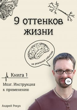 Книга "Девять оттенков жизни. Основана на реальных событиях. Книга 1 – Мозг. Инструкция к применению" – Андрей Рекун, 2021