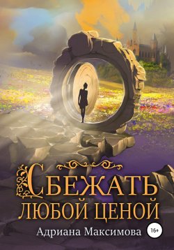 Книга "Сбежать любой ценой" – Адриана Максимова, 2020